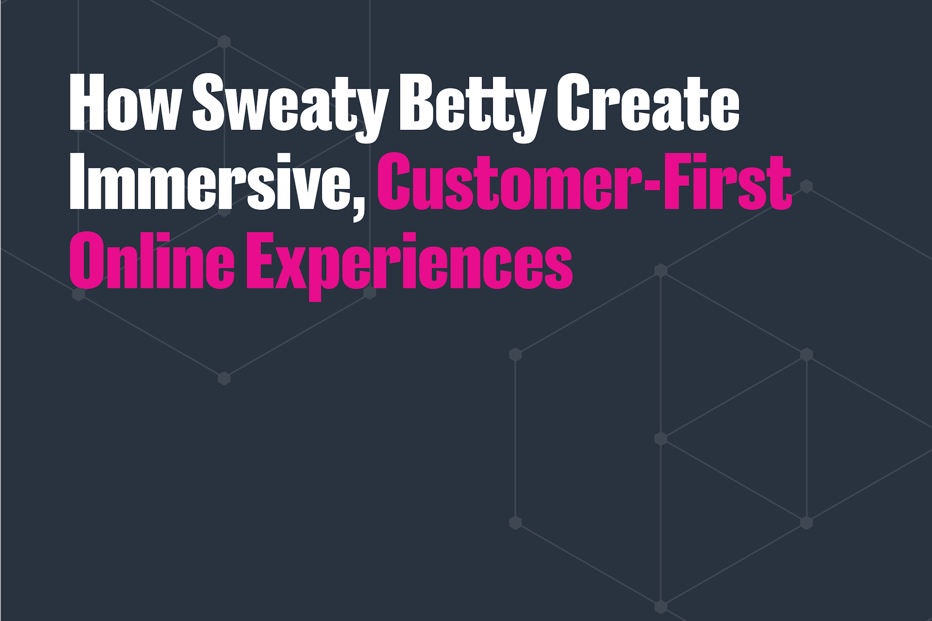 Sweaty Betty create immersive, customer-first online experiences